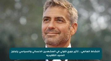 النشاط العالمي.. تأثير جورج كلوني في المشهدين الإنساني والسياسي يتجاوز الحدود التقليدية